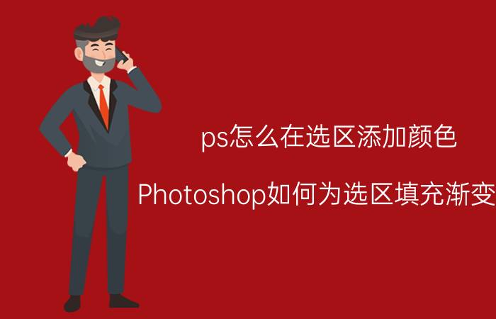 ps怎么在选区添加颜色 Photoshop如何为选区填充渐变色？